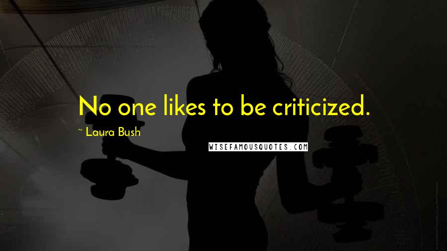 Laura Bush Quotes: No one likes to be criticized.