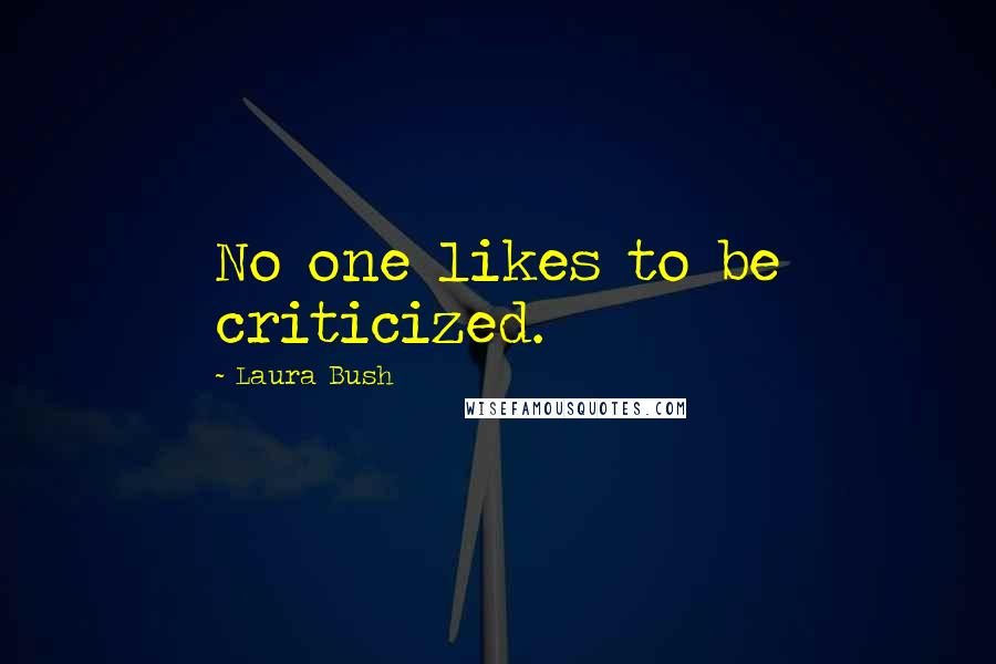 Laura Bush Quotes: No one likes to be criticized.