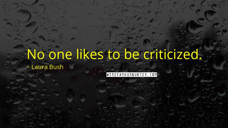 Laura Bush Quotes: No one likes to be criticized.