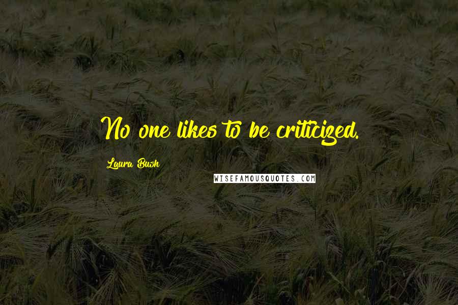Laura Bush Quotes: No one likes to be criticized.