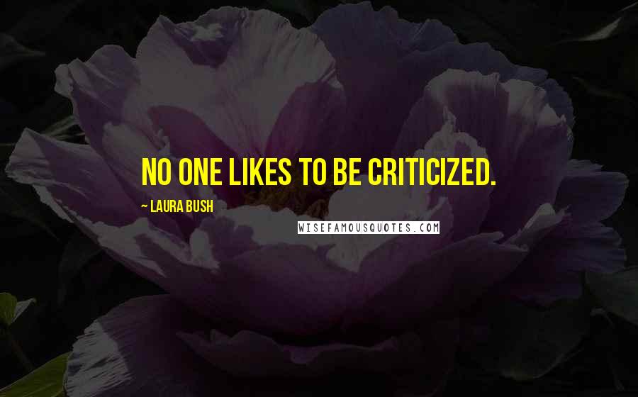 Laura Bush Quotes: No one likes to be criticized.
