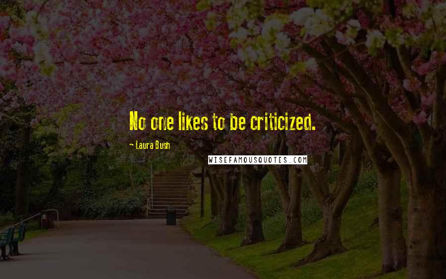 Laura Bush Quotes: No one likes to be criticized.