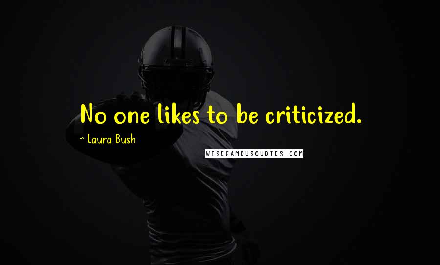 Laura Bush Quotes: No one likes to be criticized.