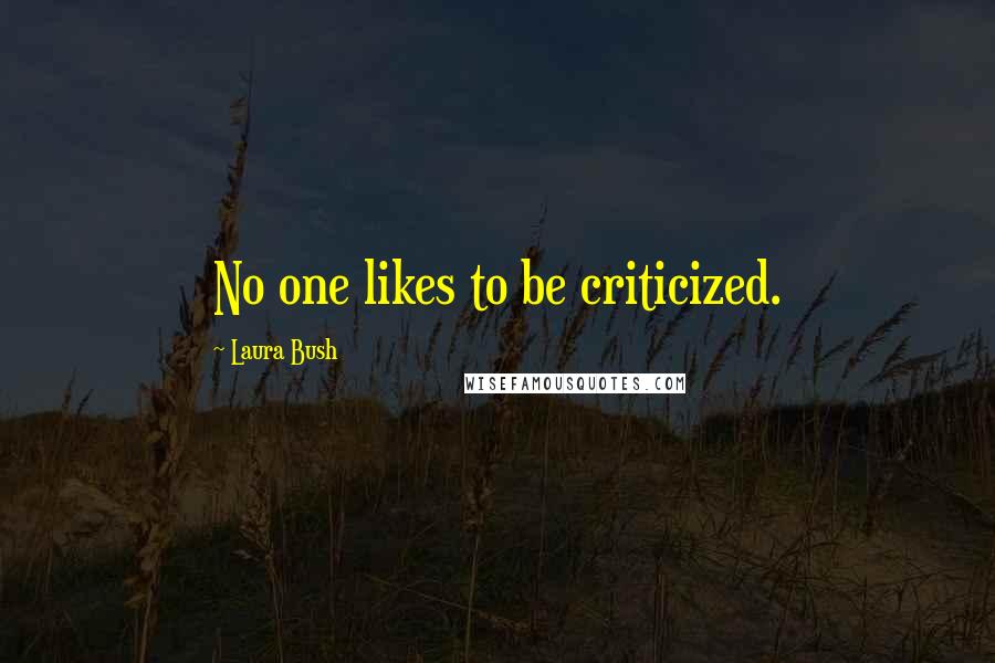 Laura Bush Quotes: No one likes to be criticized.