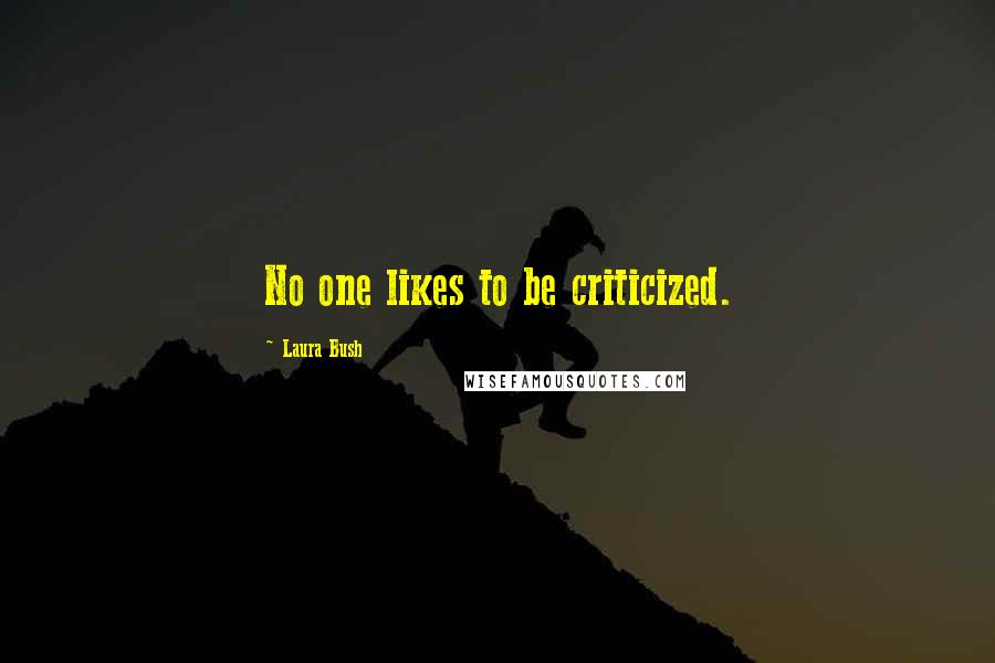 Laura Bush Quotes: No one likes to be criticized.