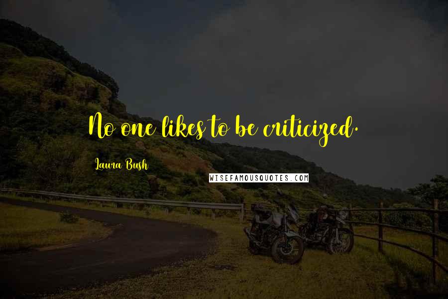 Laura Bush Quotes: No one likes to be criticized.