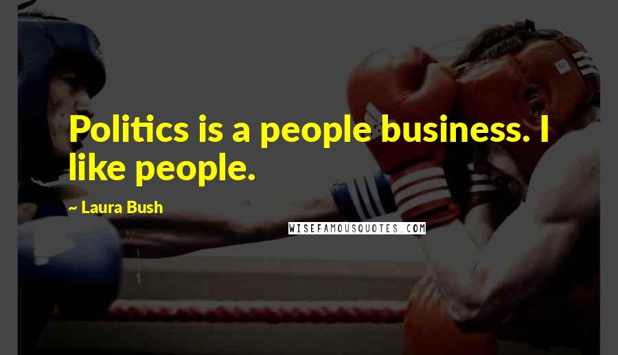 Laura Bush Quotes: Politics is a people business. I like people.