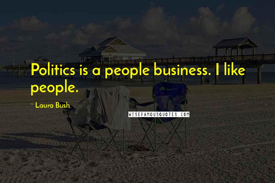 Laura Bush Quotes: Politics is a people business. I like people.