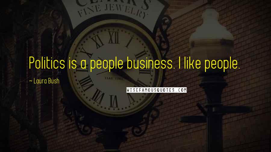 Laura Bush Quotes: Politics is a people business. I like people.