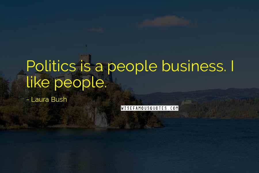Laura Bush Quotes: Politics is a people business. I like people.
