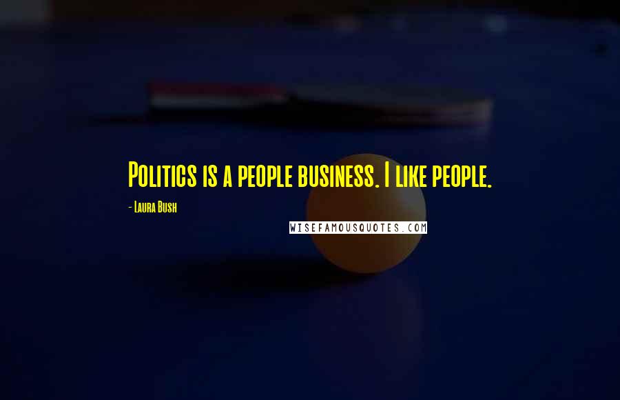 Laura Bush Quotes: Politics is a people business. I like people.