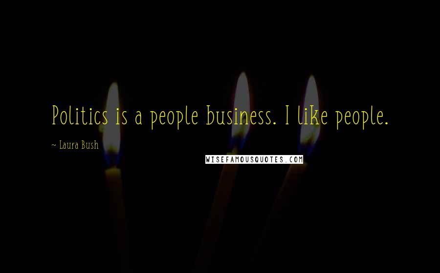 Laura Bush Quotes: Politics is a people business. I like people.