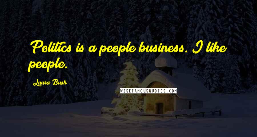 Laura Bush Quotes: Politics is a people business. I like people.