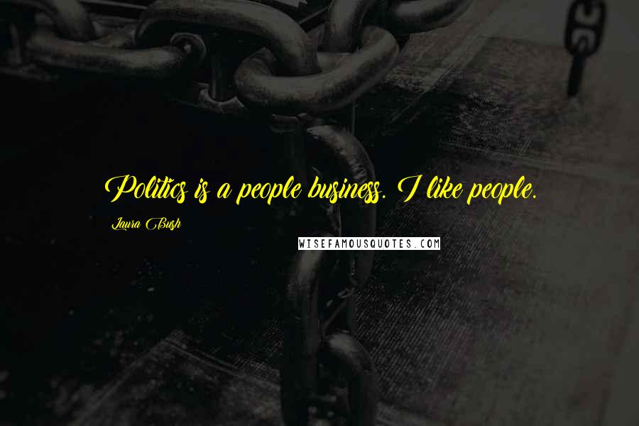 Laura Bush Quotes: Politics is a people business. I like people.