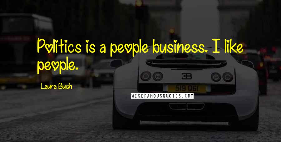 Laura Bush Quotes: Politics is a people business. I like people.