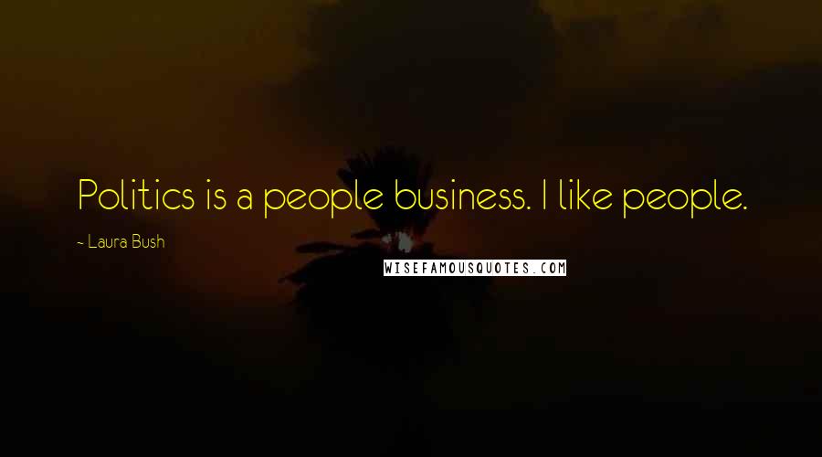 Laura Bush Quotes: Politics is a people business. I like people.