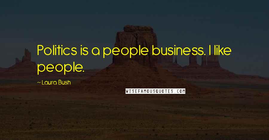 Laura Bush Quotes: Politics is a people business. I like people.