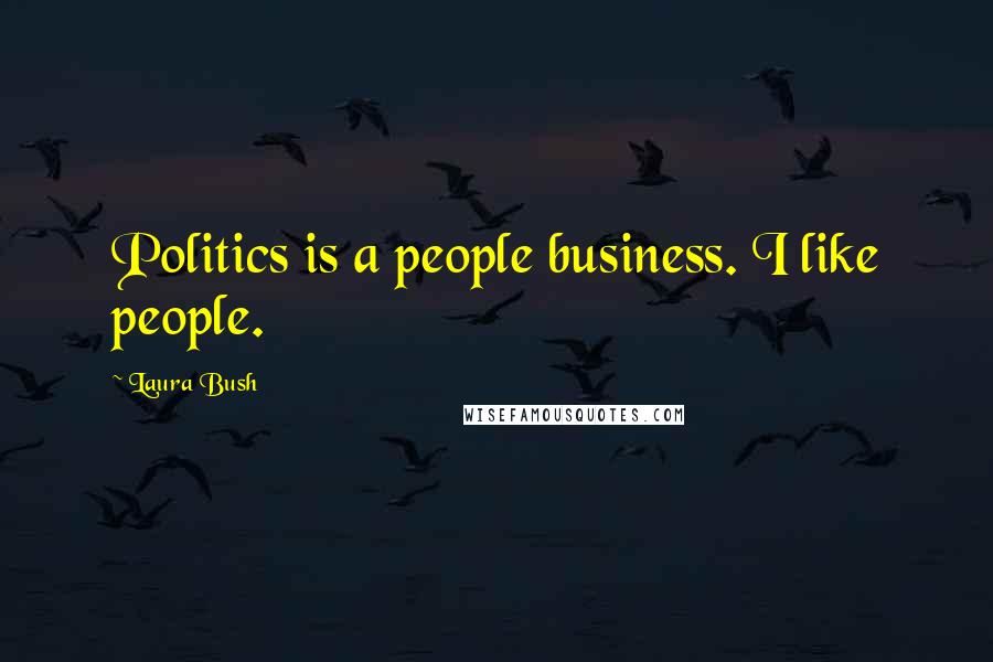 Laura Bush Quotes: Politics is a people business. I like people.