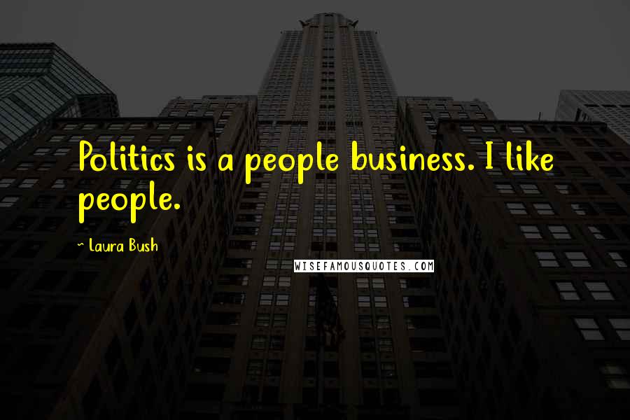 Laura Bush Quotes: Politics is a people business. I like people.