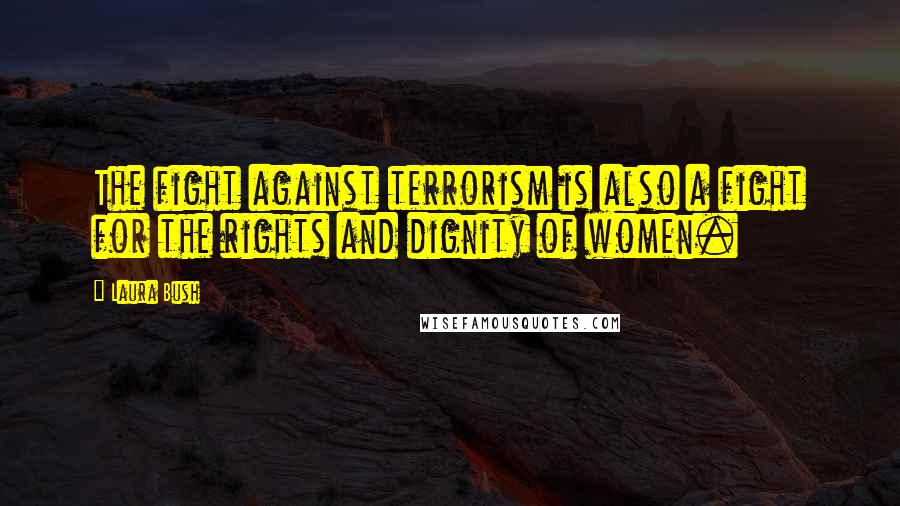 Laura Bush Quotes: The fight against terrorism is also a fight for the rights and dignity of women.