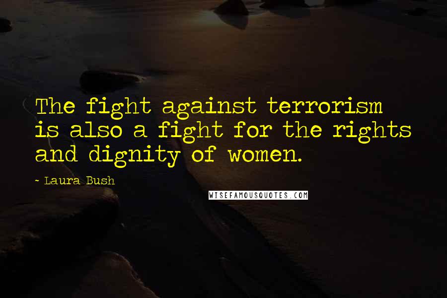 Laura Bush Quotes: The fight against terrorism is also a fight for the rights and dignity of women.