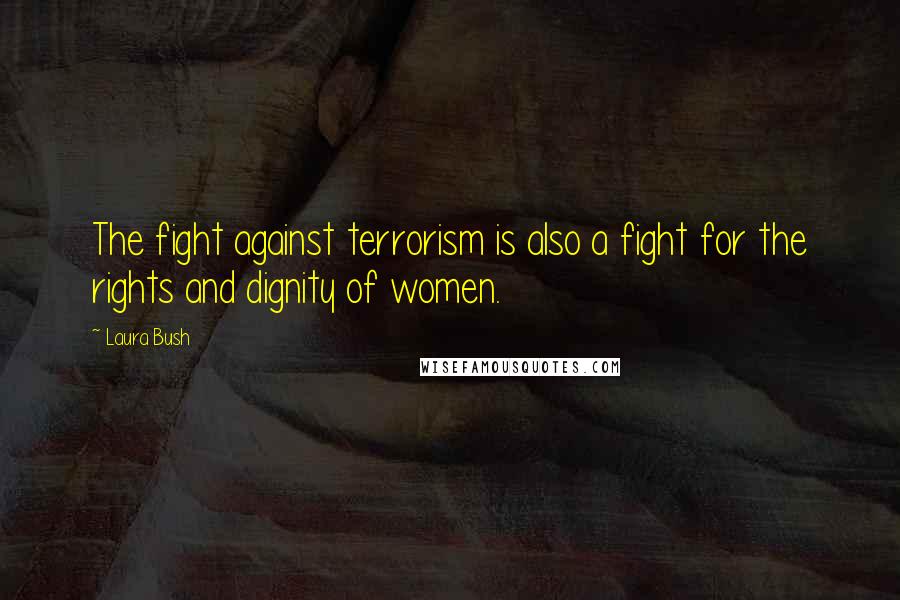 Laura Bush Quotes: The fight against terrorism is also a fight for the rights and dignity of women.