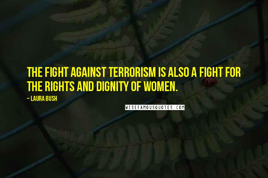 Laura Bush Quotes: The fight against terrorism is also a fight for the rights and dignity of women.