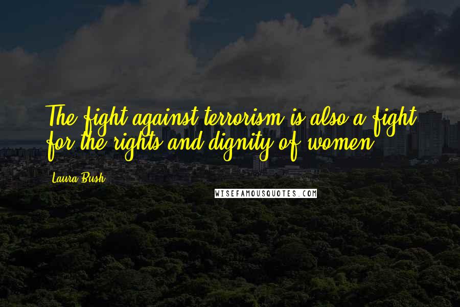 Laura Bush Quotes: The fight against terrorism is also a fight for the rights and dignity of women.