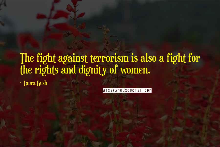 Laura Bush Quotes: The fight against terrorism is also a fight for the rights and dignity of women.