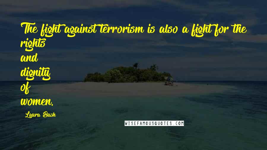Laura Bush Quotes: The fight against terrorism is also a fight for the rights and dignity of women.