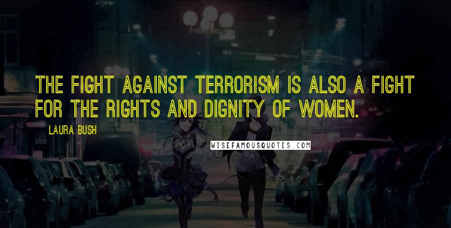 Laura Bush Quotes: The fight against terrorism is also a fight for the rights and dignity of women.