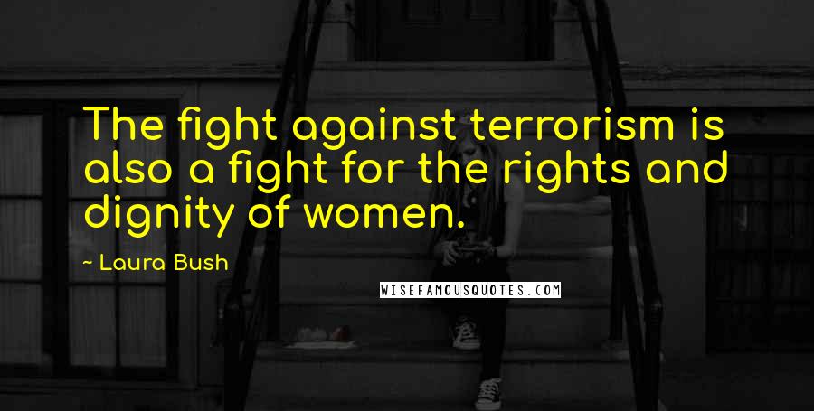 Laura Bush Quotes: The fight against terrorism is also a fight for the rights and dignity of women.