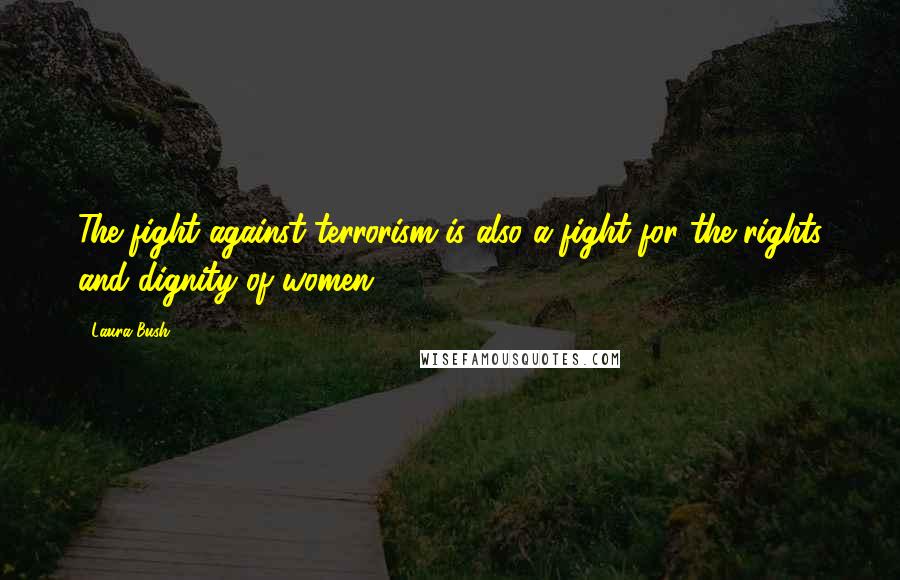 Laura Bush Quotes: The fight against terrorism is also a fight for the rights and dignity of women.