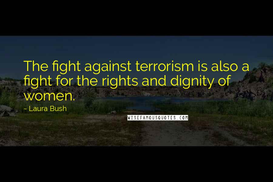 Laura Bush Quotes: The fight against terrorism is also a fight for the rights and dignity of women.