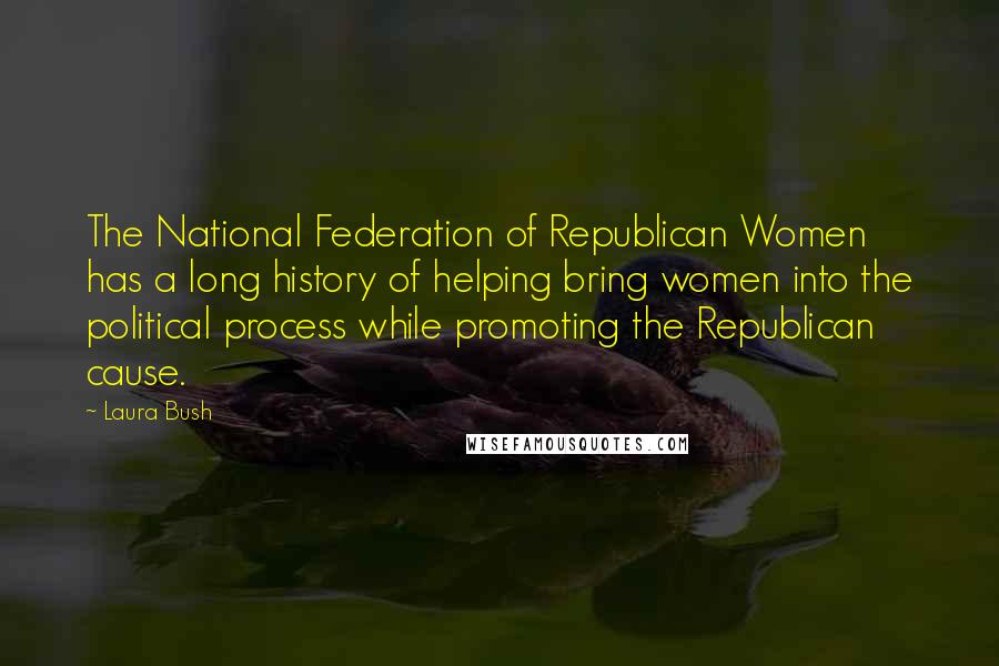 Laura Bush Quotes: The National Federation of Republican Women has a long history of helping bring women into the political process while promoting the Republican cause.