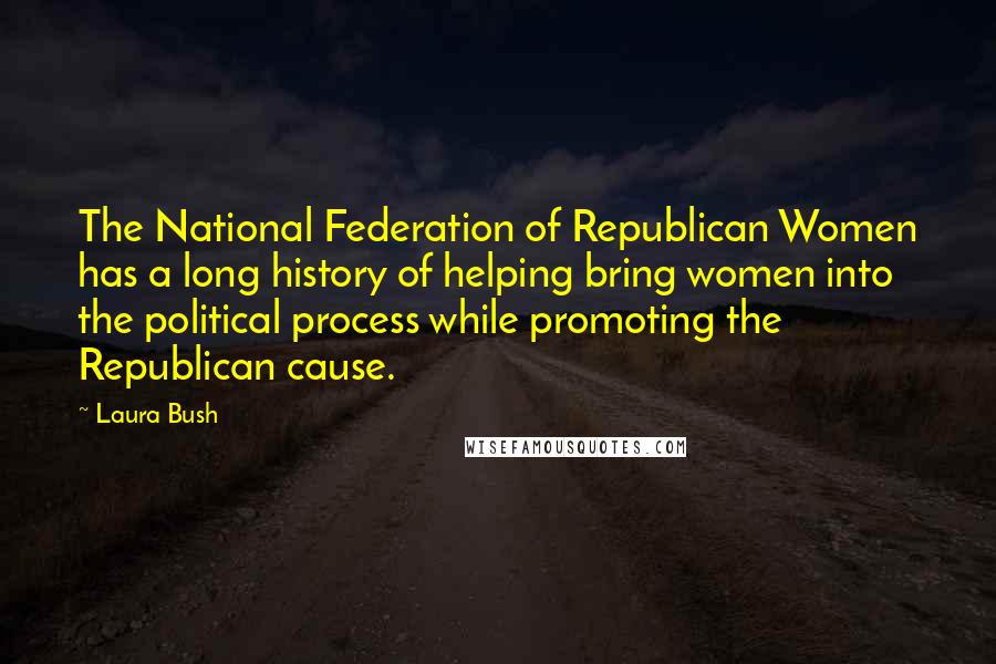 Laura Bush Quotes: The National Federation of Republican Women has a long history of helping bring women into the political process while promoting the Republican cause.