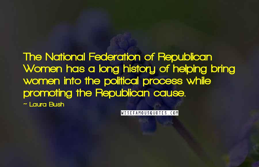 Laura Bush Quotes: The National Federation of Republican Women has a long history of helping bring women into the political process while promoting the Republican cause.