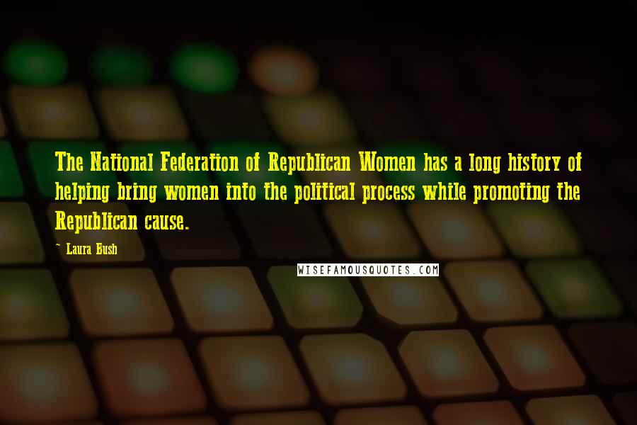 Laura Bush Quotes: The National Federation of Republican Women has a long history of helping bring women into the political process while promoting the Republican cause.