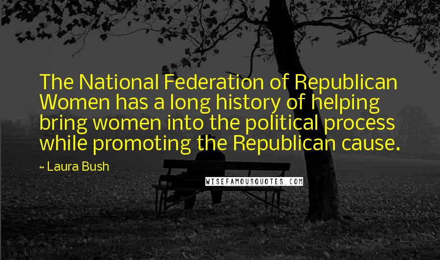 Laura Bush Quotes: The National Federation of Republican Women has a long history of helping bring women into the political process while promoting the Republican cause.