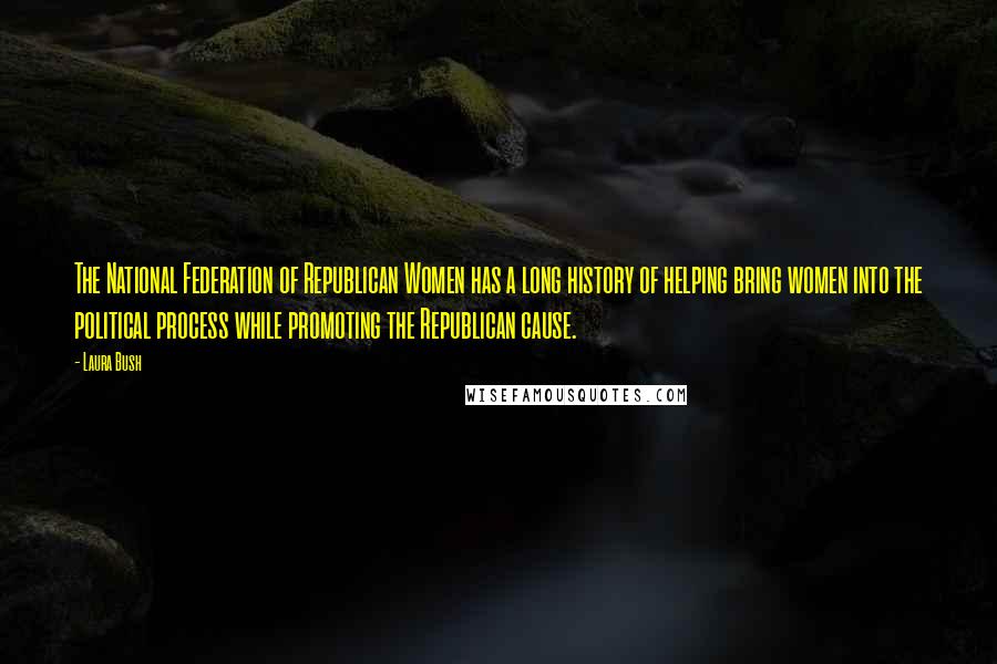 Laura Bush Quotes: The National Federation of Republican Women has a long history of helping bring women into the political process while promoting the Republican cause.