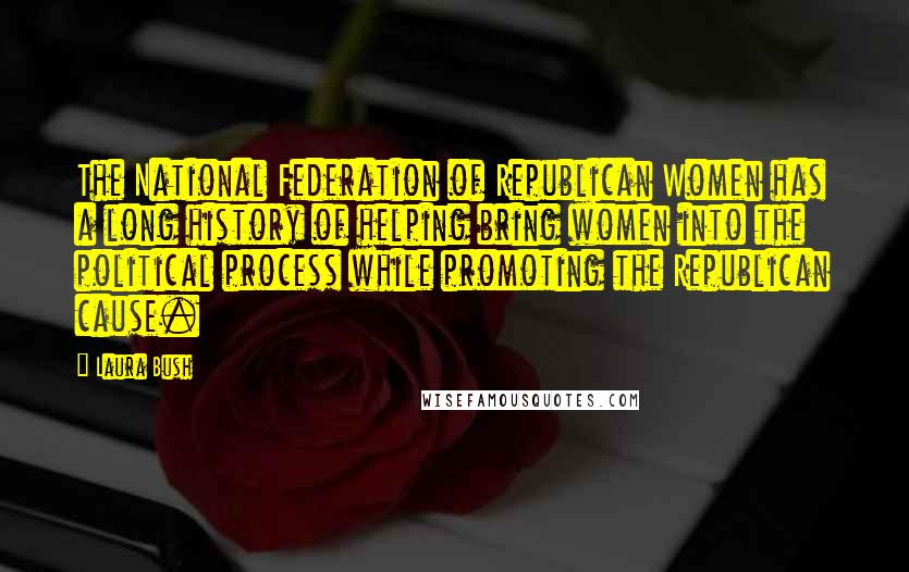 Laura Bush Quotes: The National Federation of Republican Women has a long history of helping bring women into the political process while promoting the Republican cause.
