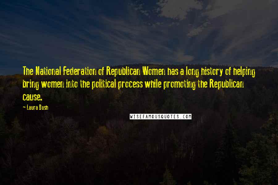 Laura Bush Quotes: The National Federation of Republican Women has a long history of helping bring women into the political process while promoting the Republican cause.