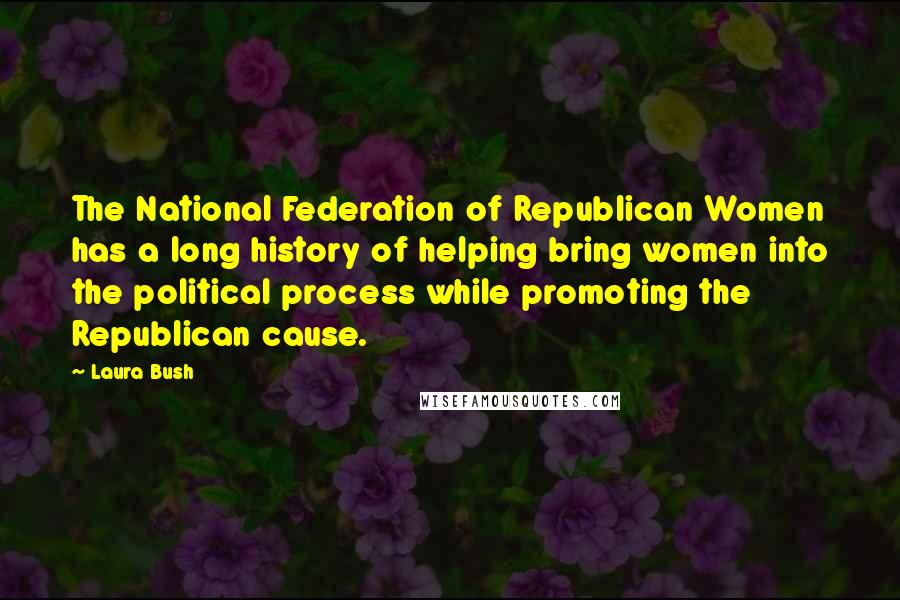 Laura Bush Quotes: The National Federation of Republican Women has a long history of helping bring women into the political process while promoting the Republican cause.