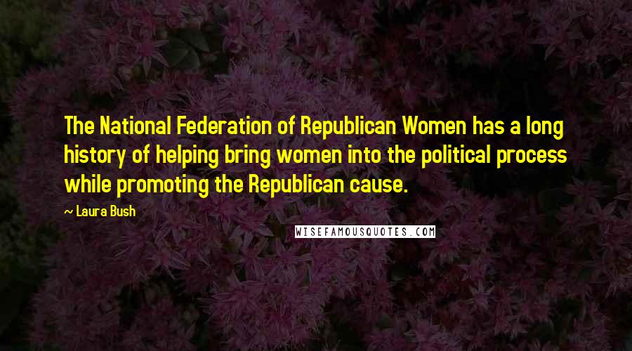 Laura Bush Quotes: The National Federation of Republican Women has a long history of helping bring women into the political process while promoting the Republican cause.