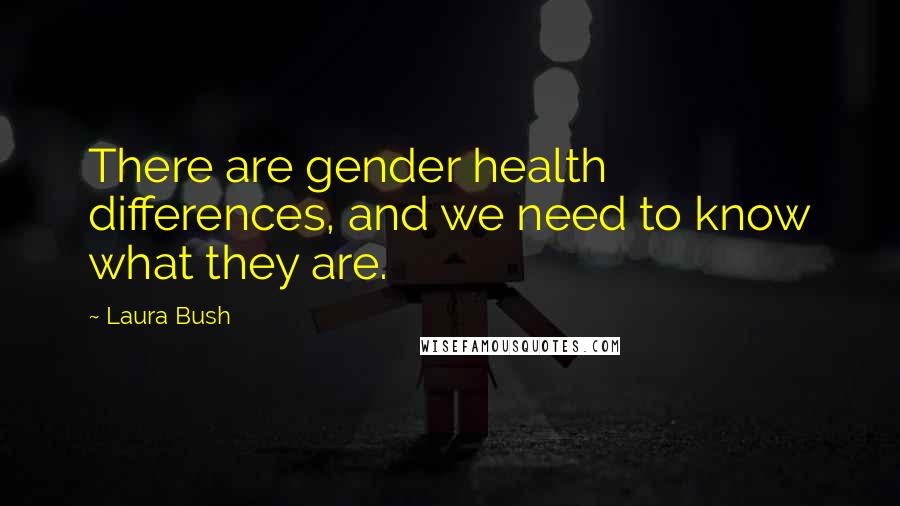 Laura Bush Quotes: There are gender health differences, and we need to know what they are.