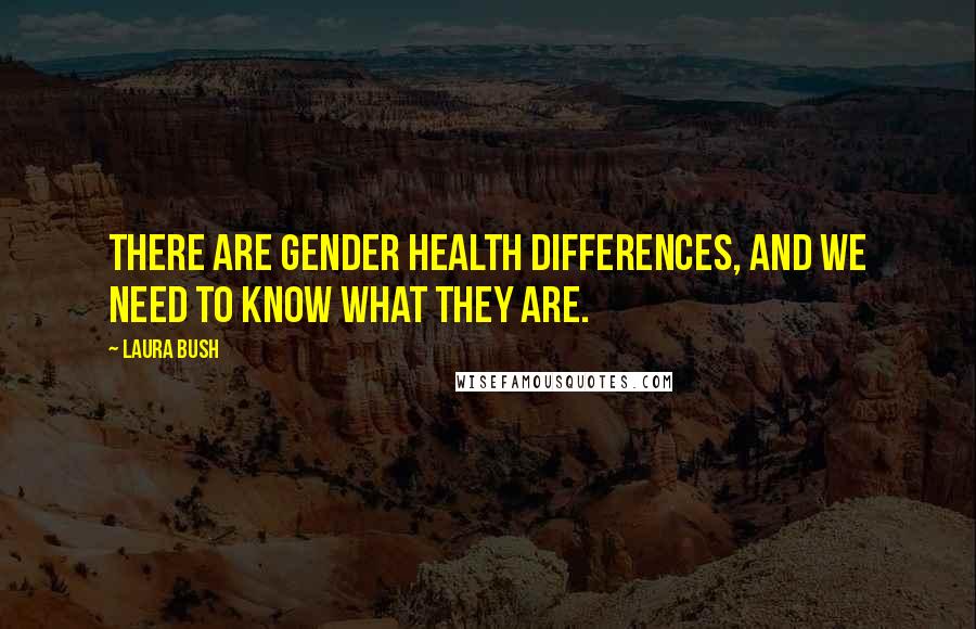 Laura Bush Quotes: There are gender health differences, and we need to know what they are.
