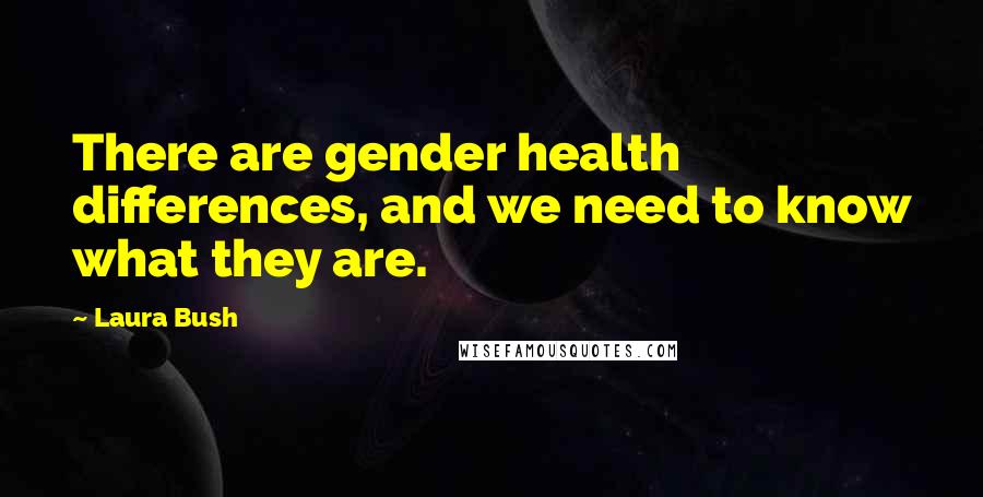 Laura Bush Quotes: There are gender health differences, and we need to know what they are.