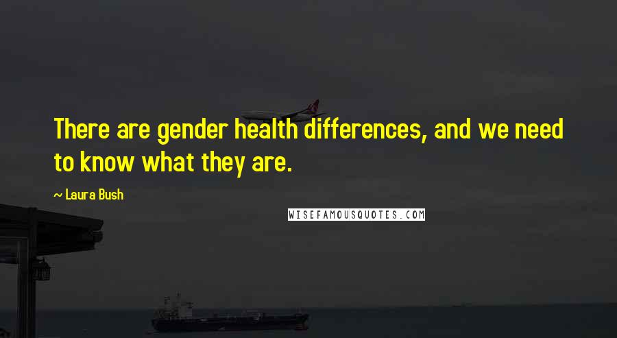 Laura Bush Quotes: There are gender health differences, and we need to know what they are.