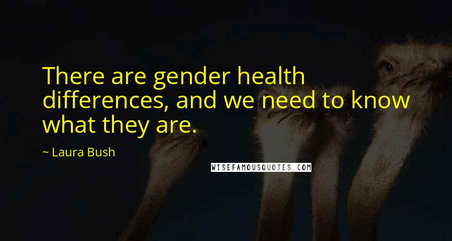 Laura Bush Quotes: There are gender health differences, and we need to know what they are.