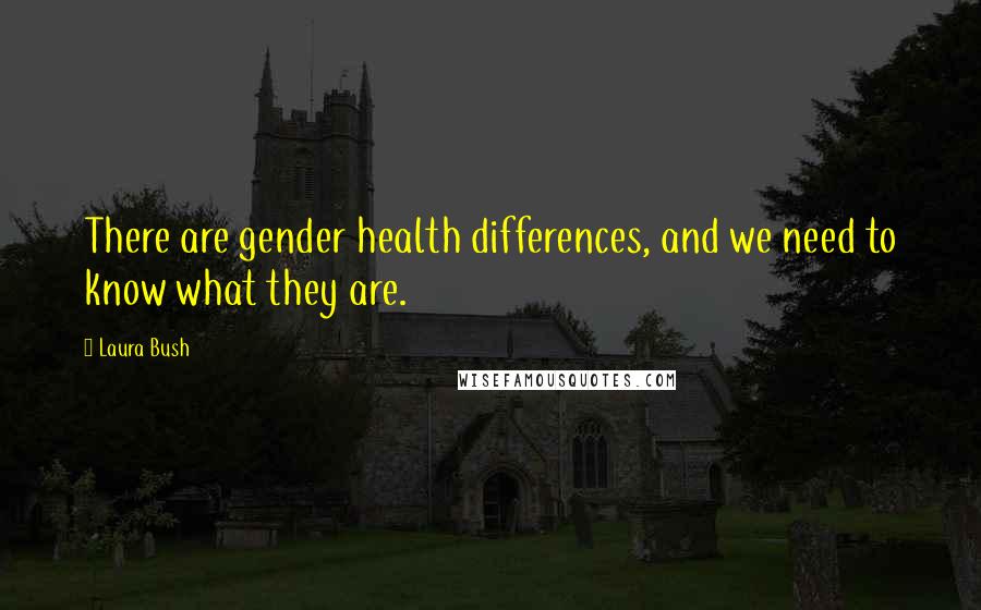 Laura Bush Quotes: There are gender health differences, and we need to know what they are.
